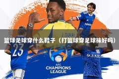 篮球足球穿什么鞋子（打篮球穿足球袜好吗）