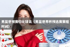 男篮世预赛归化球员（男篮世界杯预选赛赛程时间）