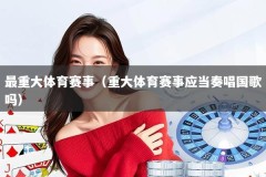 最重大体育赛事（重大体育赛事应当奏唱国歌吗）