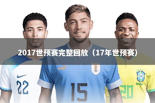 2017世预赛完整回放(17年世预赛)