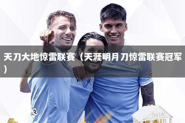 天刀大地惊雷联赛(天涯明月刀惊雷联赛冠军)