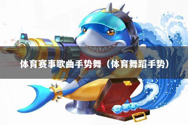 体育赛事歌曲手势舞(体育舞蹈手势)