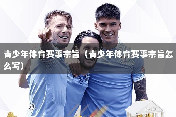 青少年体育赛事宗旨(青少年体育赛事宗旨怎么写)