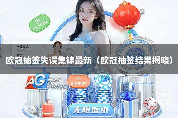 欧冠抽签失误集锦最新(欧冠抽签结果揭晓)