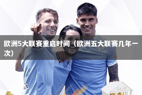 欧洲5大联赛重启时间(欧洲五大联赛几年一次)